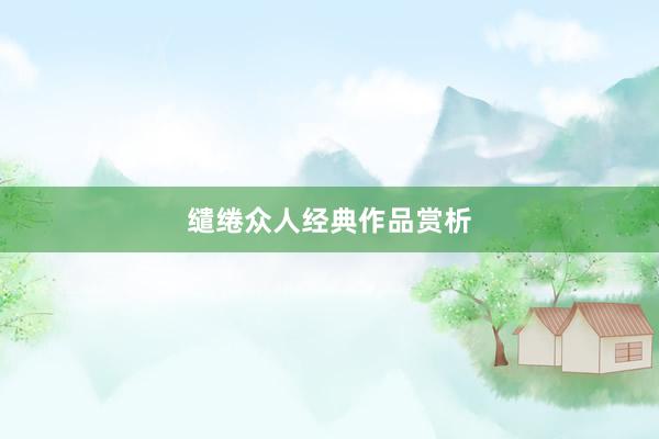 缱绻众人经典作品赏析