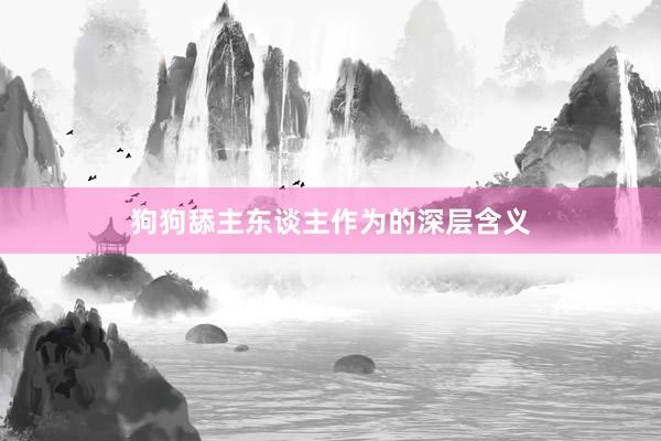 狗狗舔主东谈主作为的深层含义